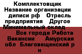 Комплектовщик › Название организации ­ диписи.рф › Отрасль предприятия ­ Другое › Минимальный оклад ­ 30 000 - Все города Работа » Вакансии   . Амурская обл.,Благовещенский р-н